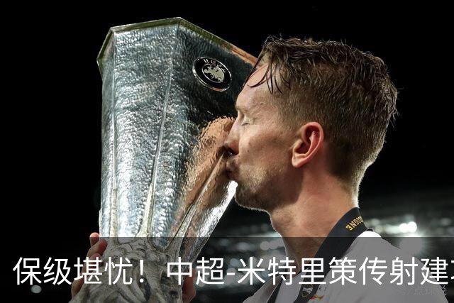 保级堪忧！中超-米特里策传射建功 浙江队4-1十人三镇